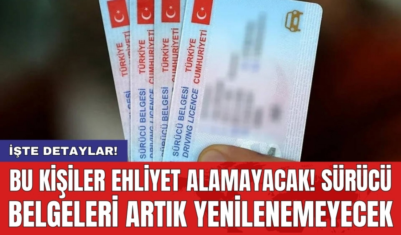 Bu kişiler ehliyet alamayacak! Sürücü belgeleri artık yenilenemeyecek