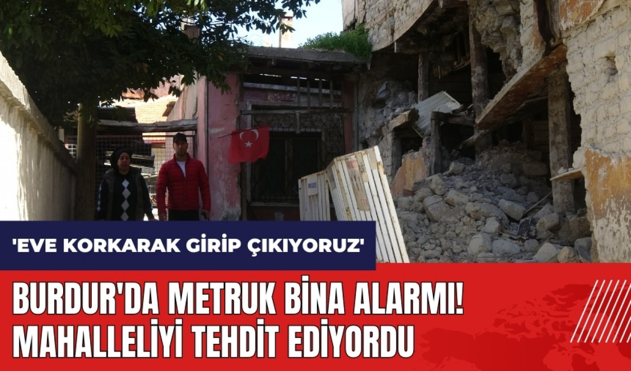 Burdur'da metruk bina alarmı! Mahalleliyi tehdit ediyordu