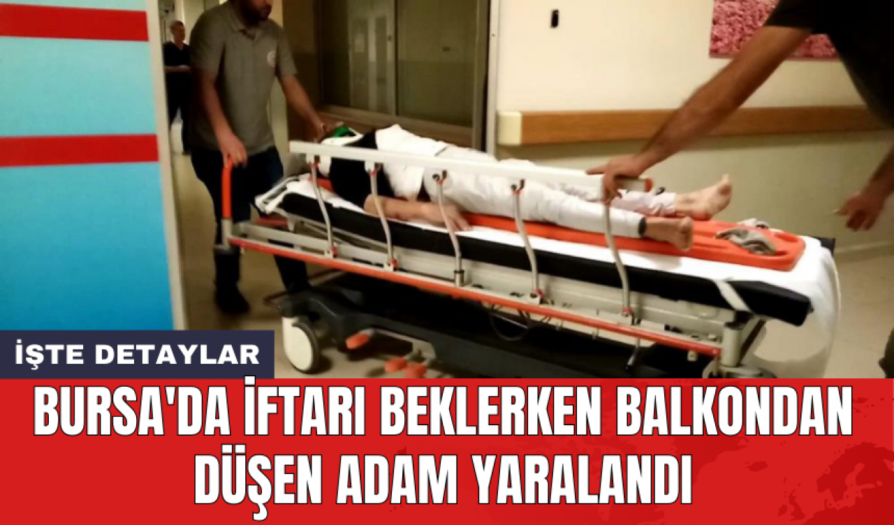 Bursa'da iftarı beklerken balkondan düşen adam yaralandı