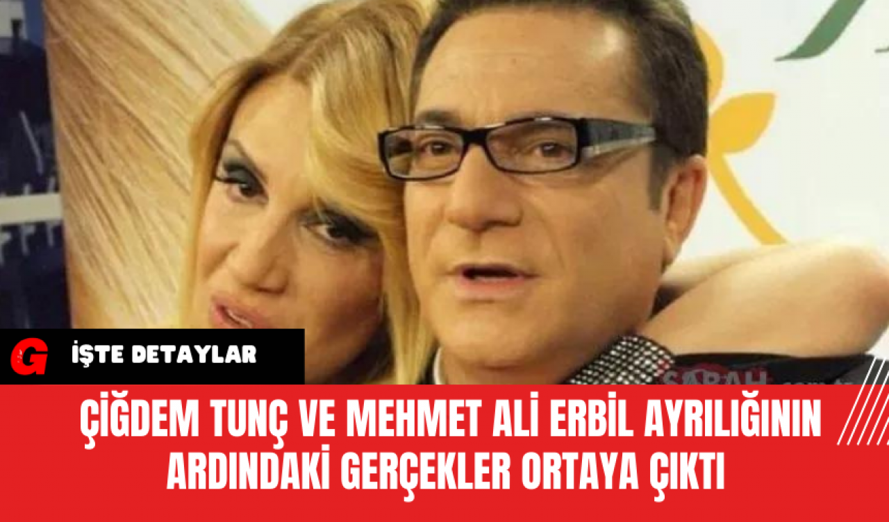 Çiğdem Tunç ve Mehmet Ali Erbil Ayrılığının Ardındaki Gerçekler Ortaya Çıktı