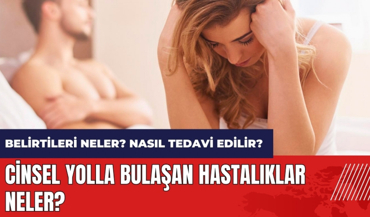 C*nsel Yolla Bulaşan Hastalıklar neler? Belirtileri neler? Nasıl Tedavi edilir?