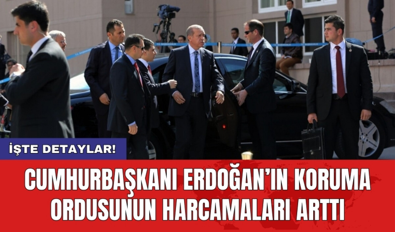 Cumhurbaşkanı Erdoğan’ın koruma ordusunun harcamaları arttı