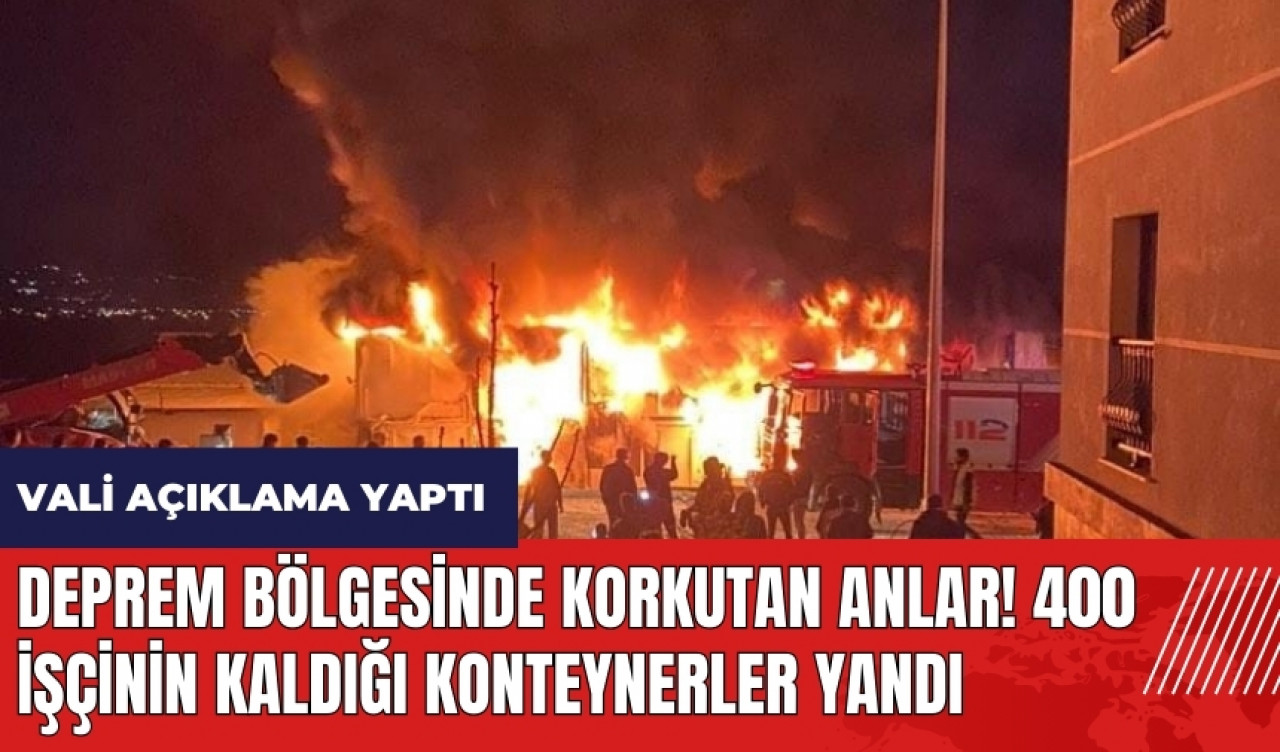 Deprem bölgesinde korkutan anlar! 400 işçinin kaldığı konteynerler yandı