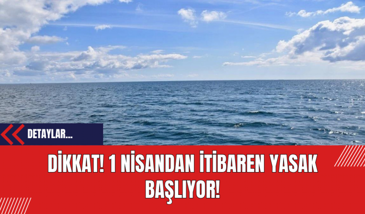 Dikkat! 1 Nisandan itibaren yasak başlıyor!