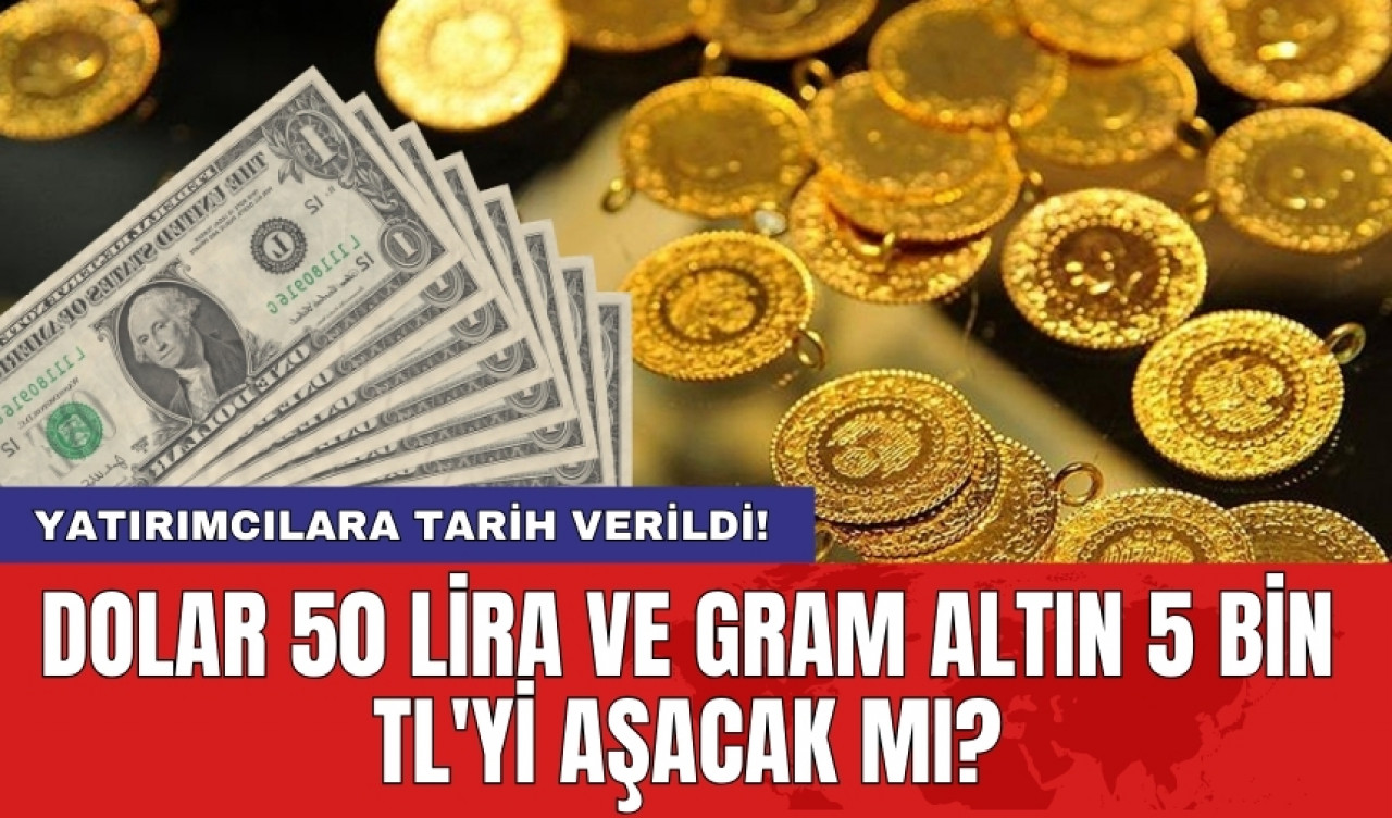 Dolar 50 lira ve gram altın 5 bin TL'yi aşacak mı? Yatırımcılara tarih verildi!