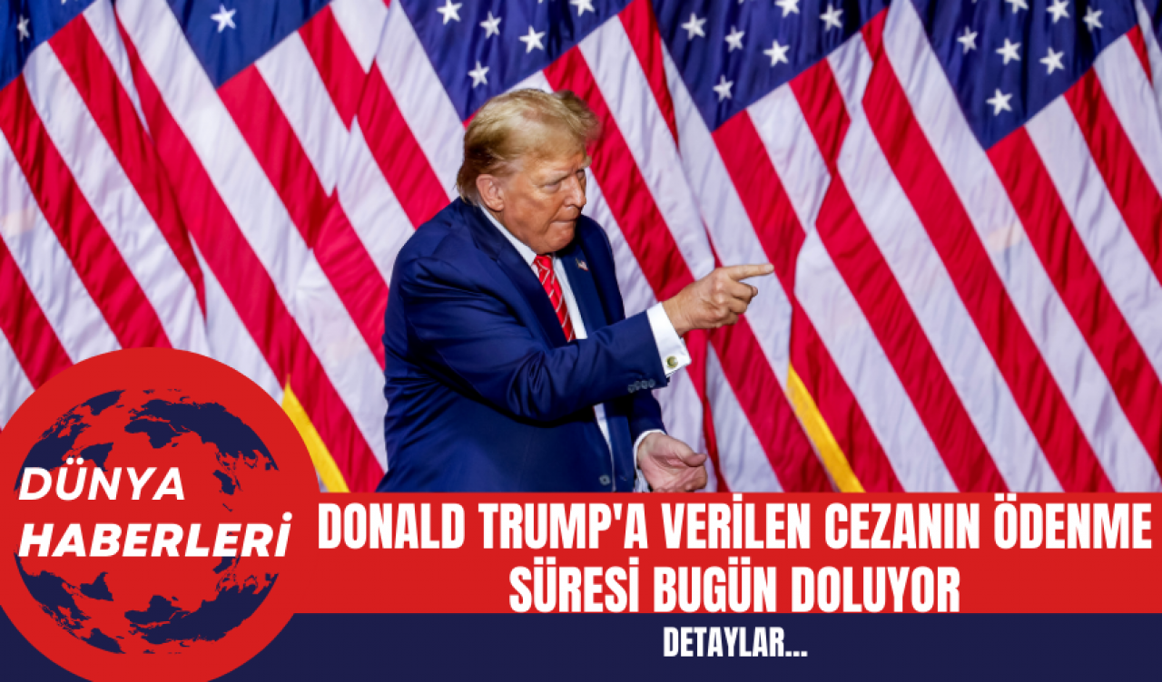 Donald Trump'a Verilen Cezanın Ödenme Süresi Bugün Doluyor