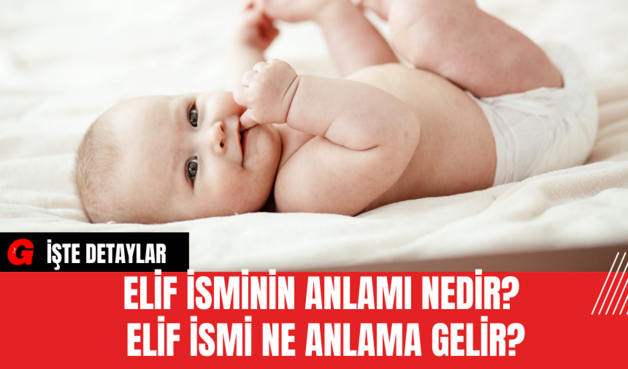 Elif İsminin Anlamı Nedir? Elif İsmi Ne Anlama Gelir?