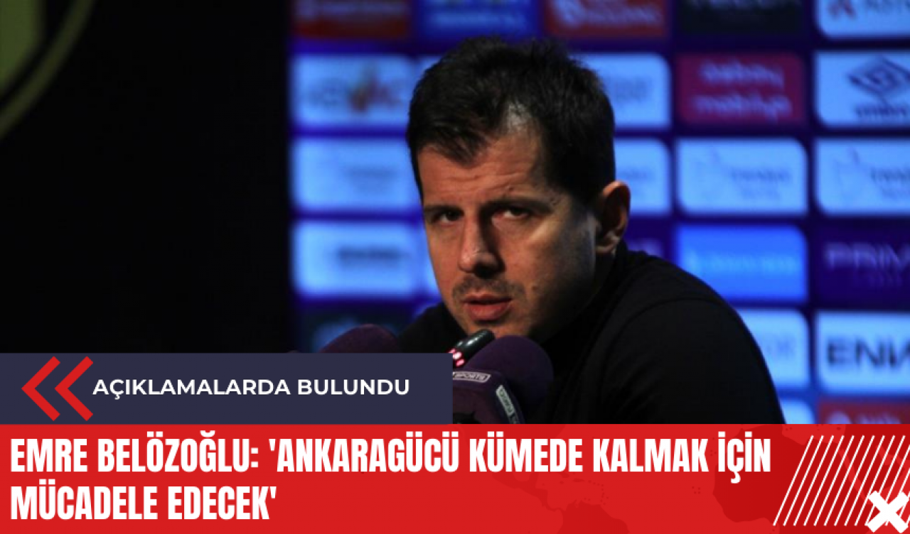 Emre Belözoğlu: 'Ankaragücü kümede kalmak için mücadele edecek'