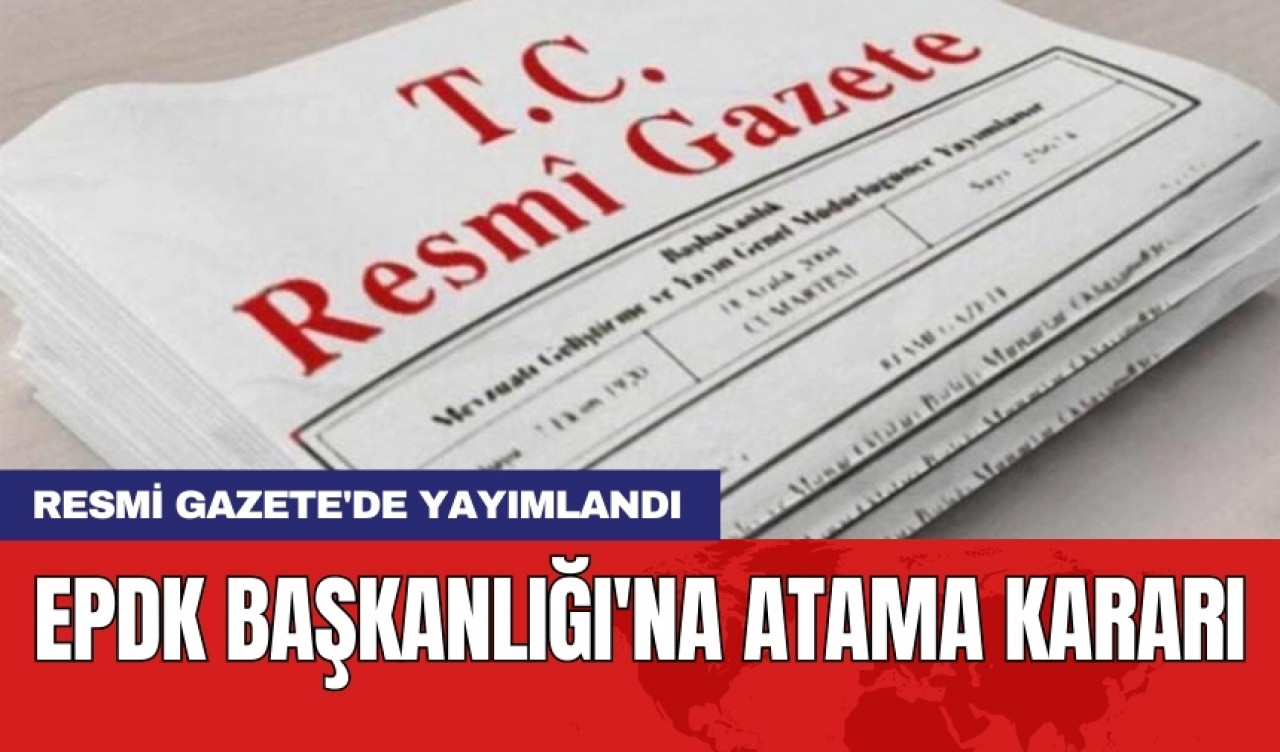 Resmi Gazete'de yayımlandı! EPDK Başkanlığı'na atama kararı