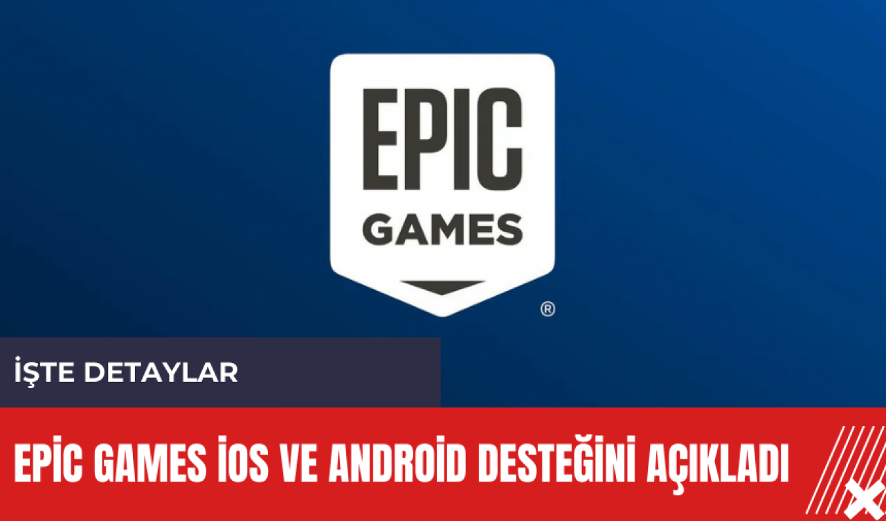 Epic Games iOS ve Android desteğini açıkladı