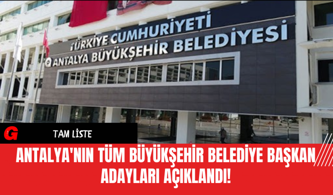 Antalya'nın Tüm Büyükşehir Belediye Başkan Adayları Açıklandı!