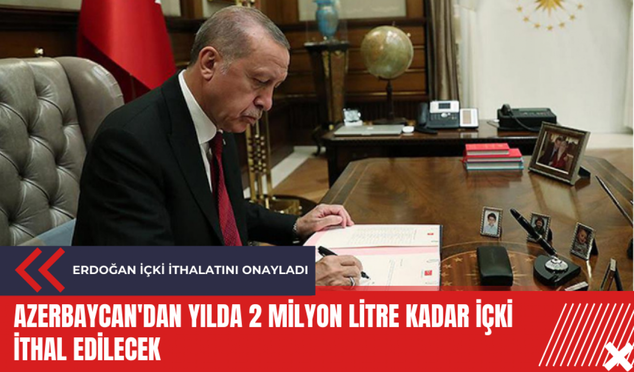 Erdoğan içki ithalatını onayladı: Azerbaycan'dan yılda 2 milyon litre kadar içki ithal edilecek