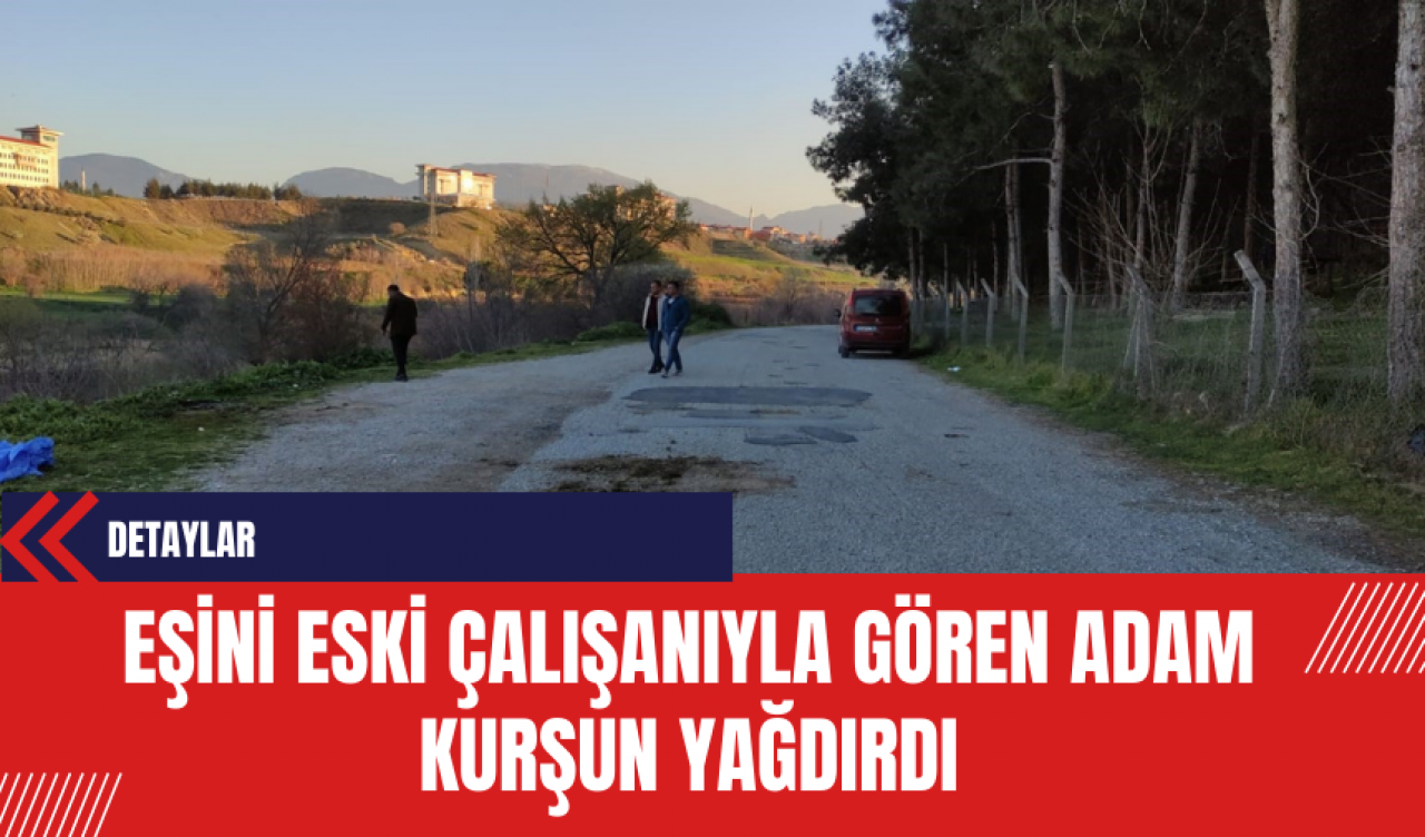 Eşini Eski Çalışanıyla Gören Adam Kurşun Yağdırmıştı: Tutuklandı