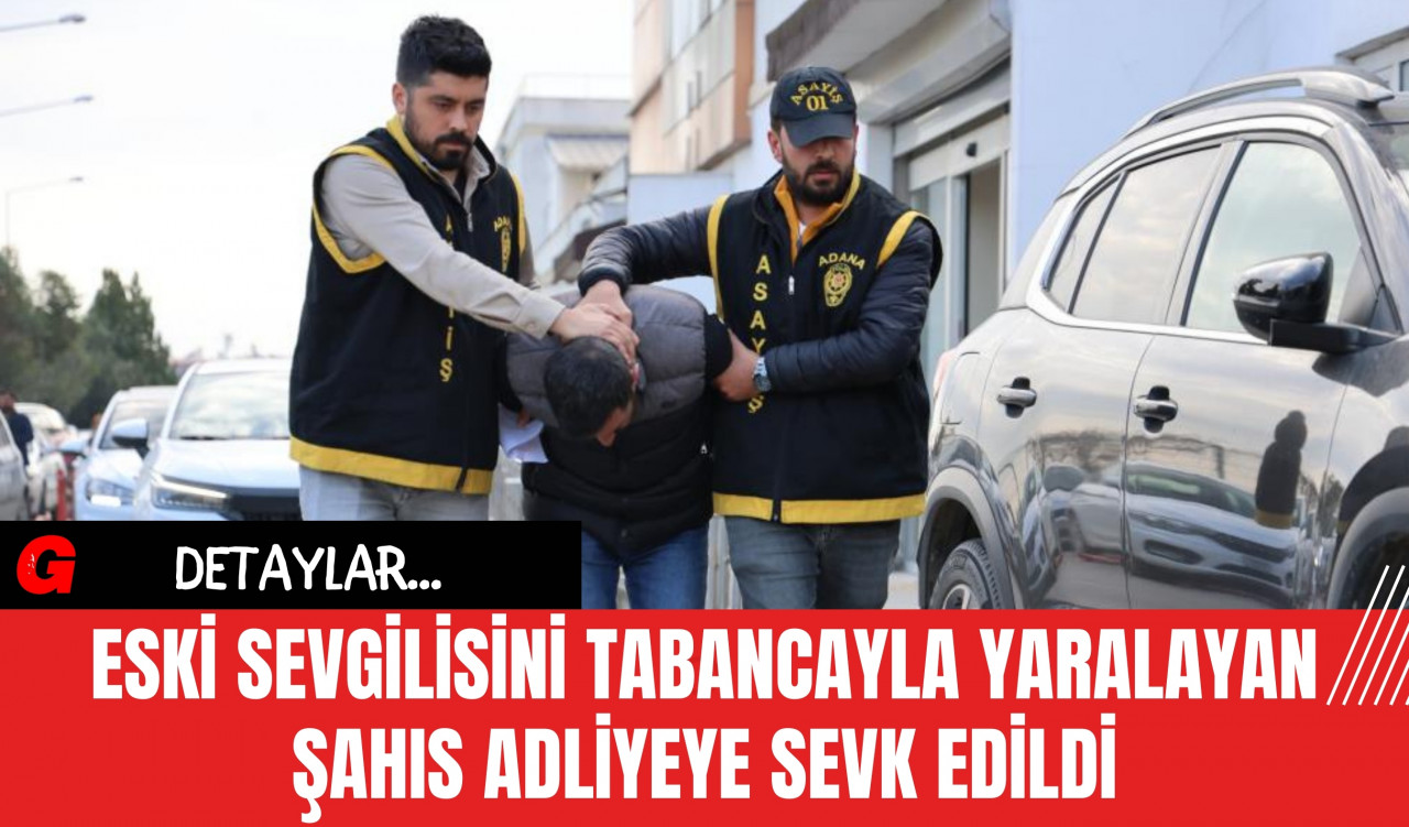 Eski Sevgilisini Tabancayla Yaralayan Şahıs Adliyeye Sevk Edildi