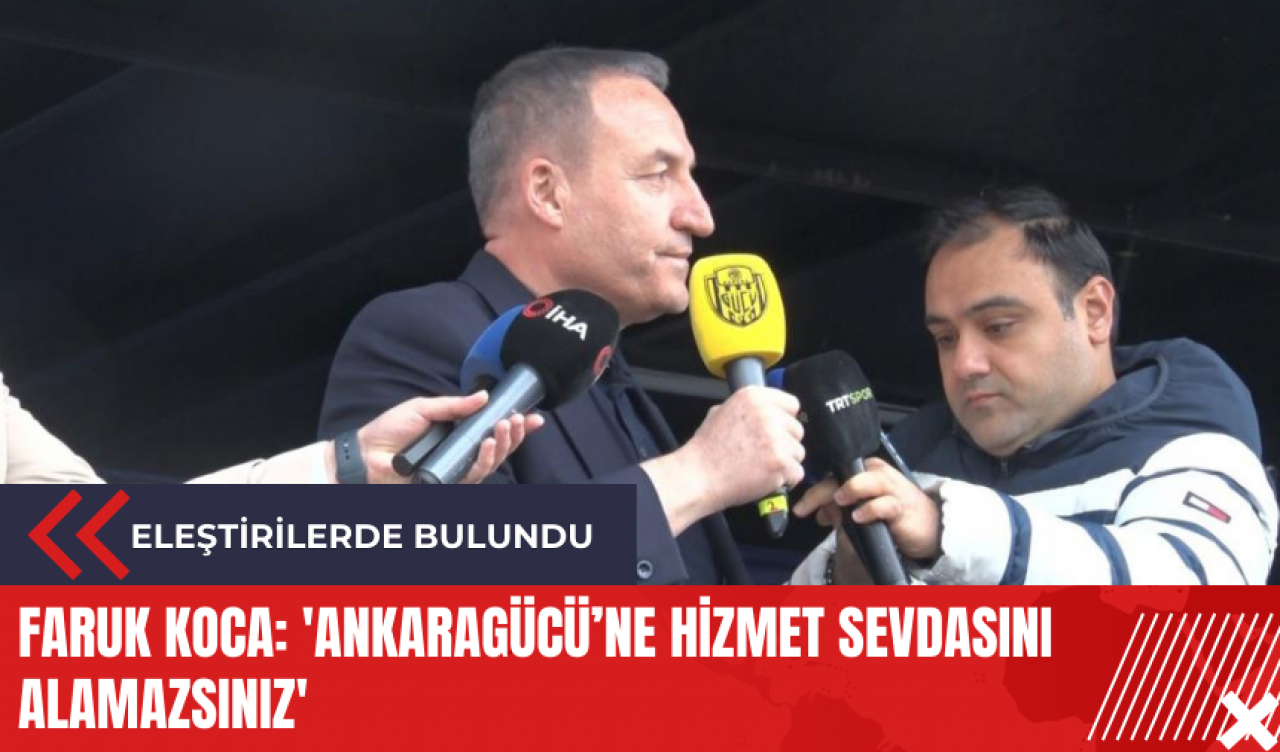 Ankaragücü eski Başkanı Faruk Koca: 'Ankaragücü’ne hizmet sevdasını alamazsınız'