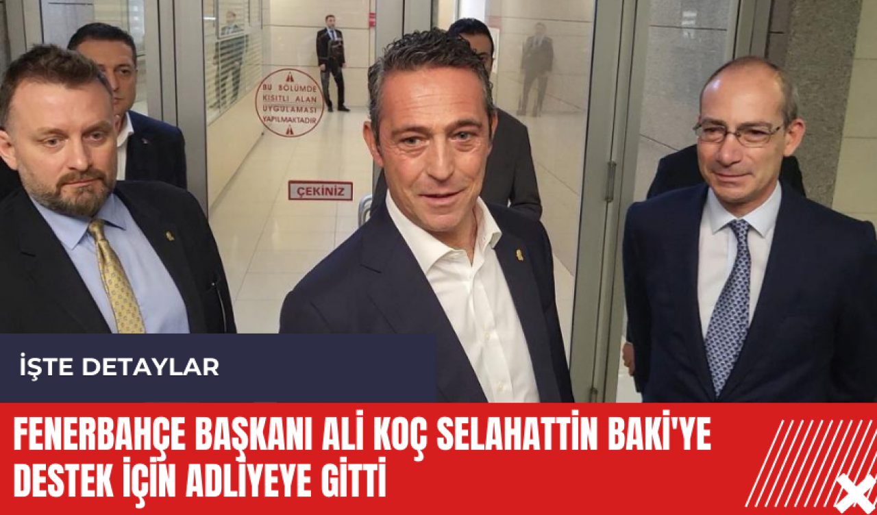 Fenerbahçe Başkanı Ali Koç Selahattin Baki'ye destek için adliyeye gitti