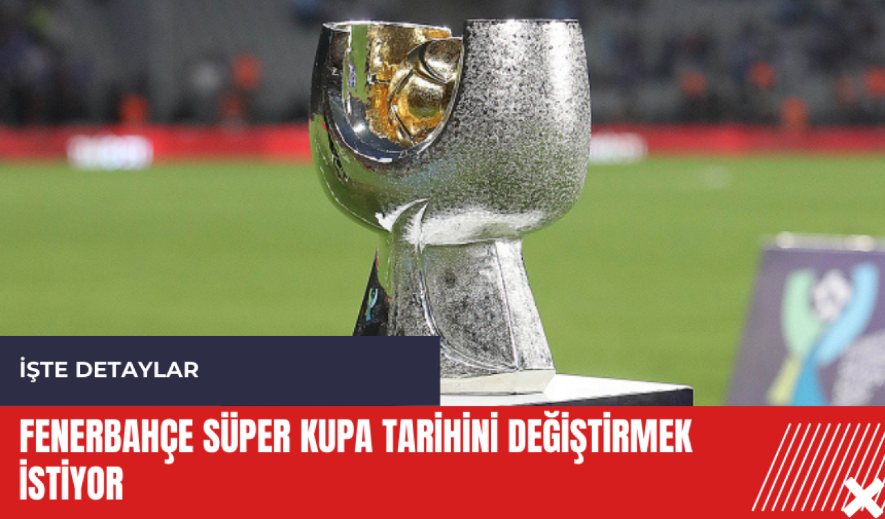 Fenerbahçe Süper Kupa tarihini değiştirmek istiyor