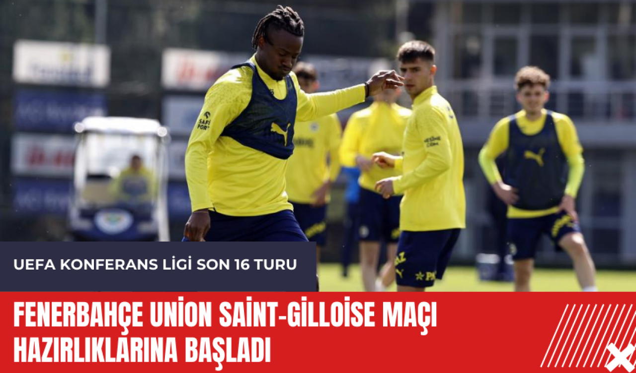 Fenerbahçe Union Saint-Gilloise maçı hazırlıklarına başladı