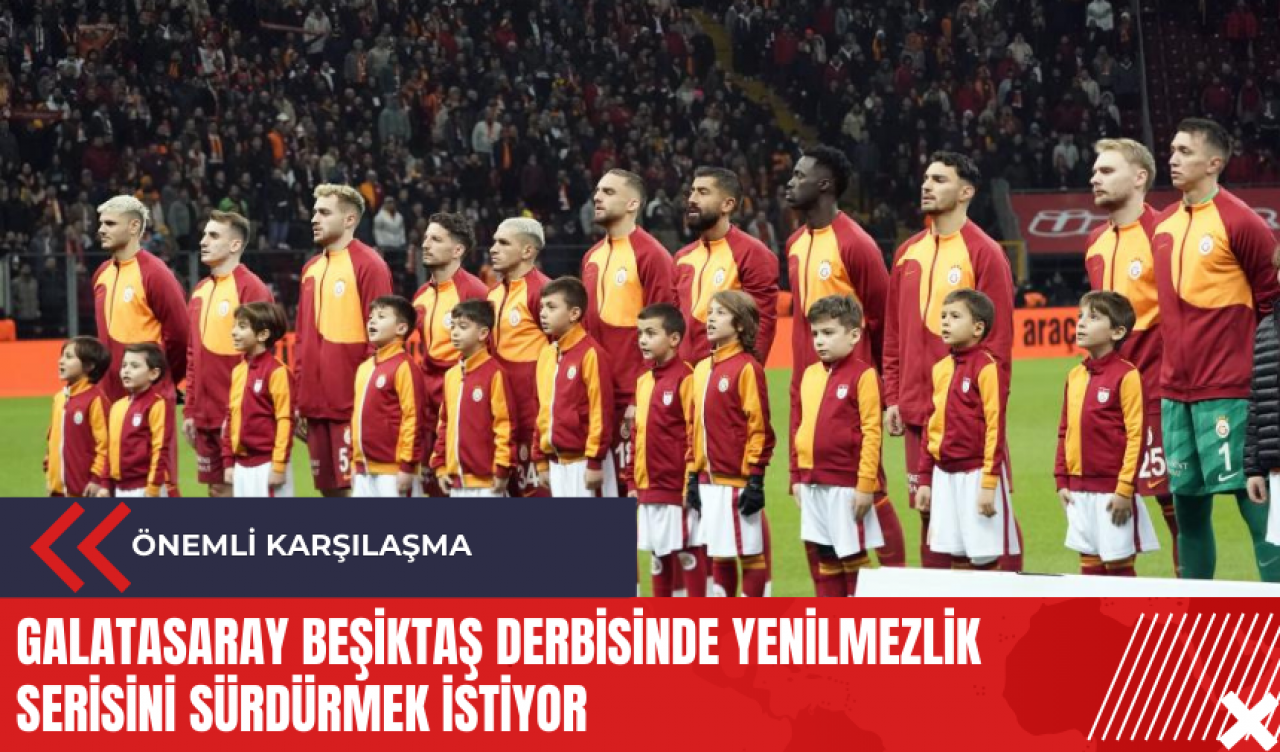 Galatasaray Beşiktaş derbisinde yenilmezlik serisini sürdürmek istiyor