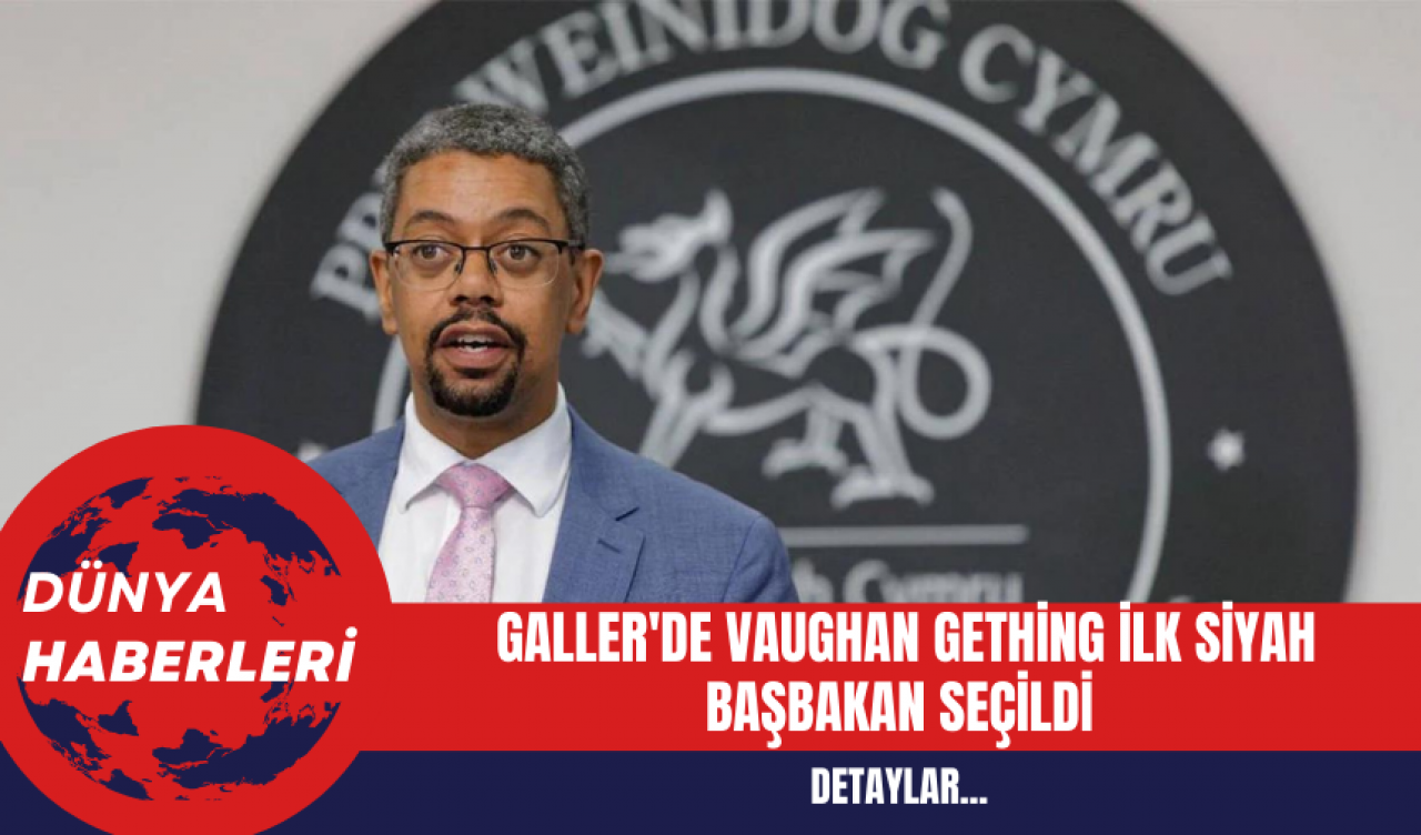 Galler'de Vaughan Gething İlk Siyah Başbakan Seçildi