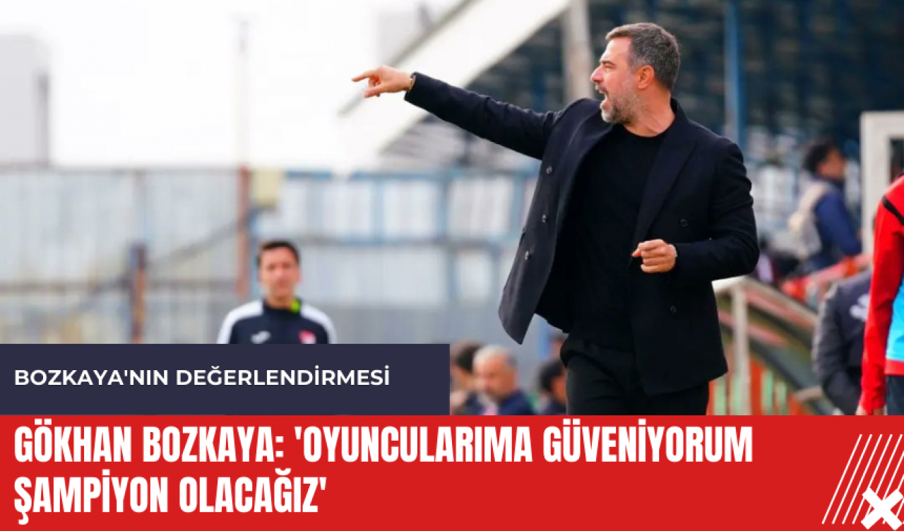 Gökhan Bozkaya: 'Oyuncularıma güveniyorum şampiyon olacağız'