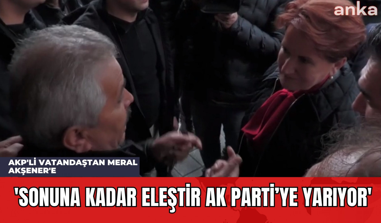 AKP'li Vatandaştan Meral Akşener'e: 'Sonuna Kadar Eleştir Ak Parti’ye Yarıyor'