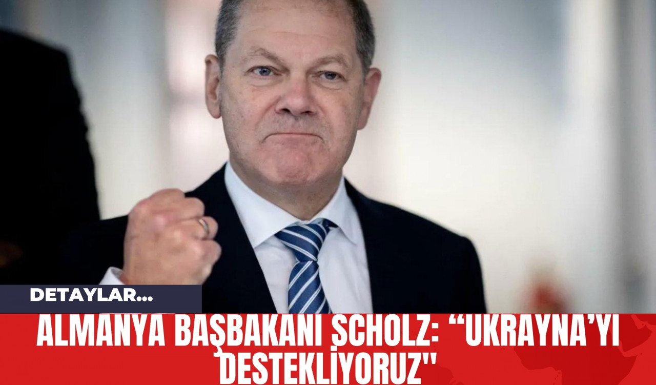 Almanya Başbakanı Scholz: “Ukrayna’yı destekliyoruz"