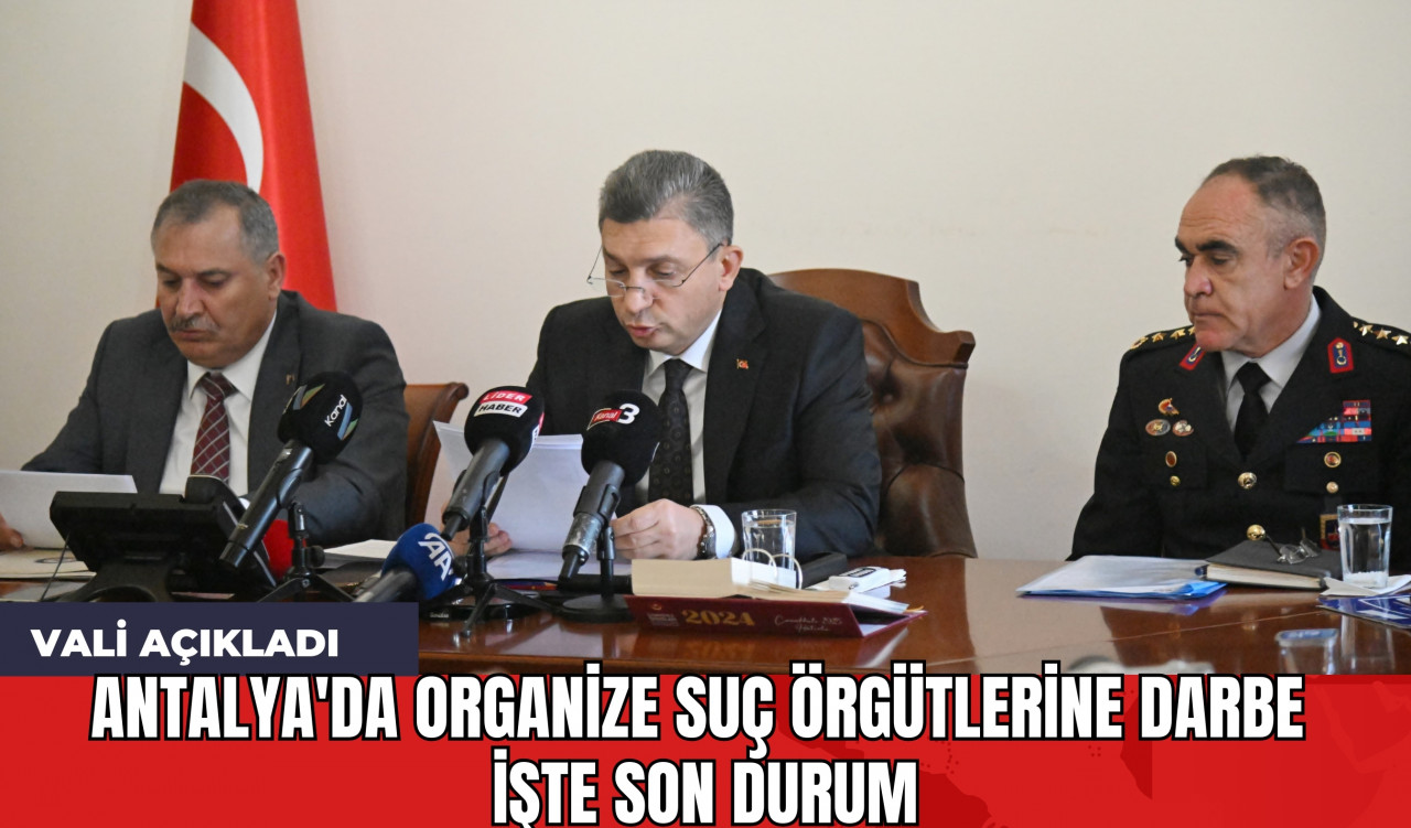 Vali Açıkladı Antalya'da Organize Suç Örgütlerine Darbe! İşte Son Durum