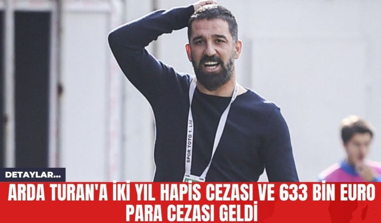 Arda Turan'a İki Yıl Hapis Cezası ve 633 Bin Euro Para Cezası Geldi