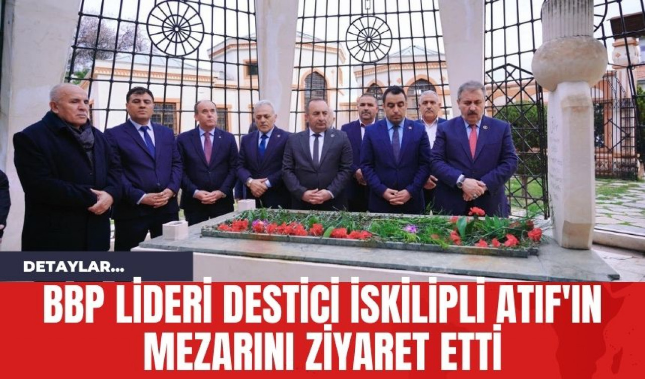 BBP Lideri Destici İskilipli Atıf'ın Mezarını Ziyaret Etti