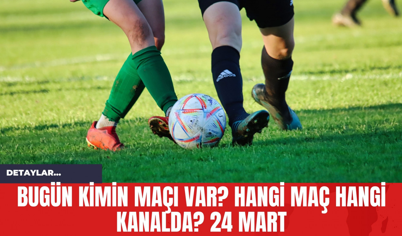 Bugün Kimin Maçı Var? Hangi Maç Hangi Kanalda? 24 Mart