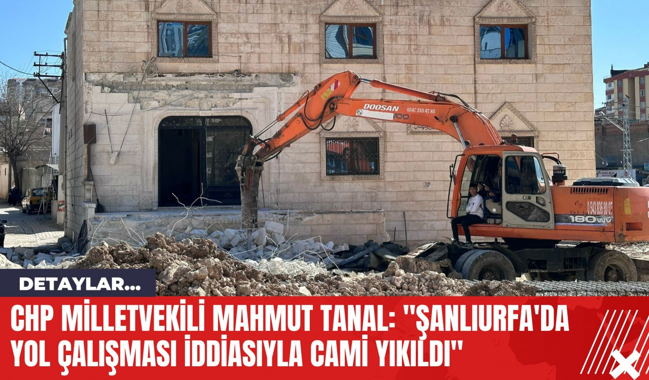 CHP Milletvekili Mahmut Tanal: "Şanlıurfa'da Yol Çalışması İddiasıyla Cami Yıkıldı"