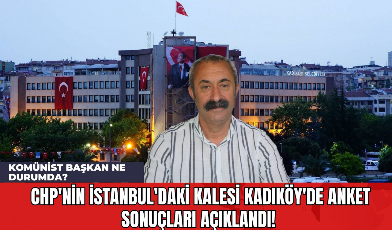 CHP'nin İstanbul'daki Kalesi Kadıköy'de Anket Sonuçları Açıklandı! Komünist Başkan Ne Durumda?