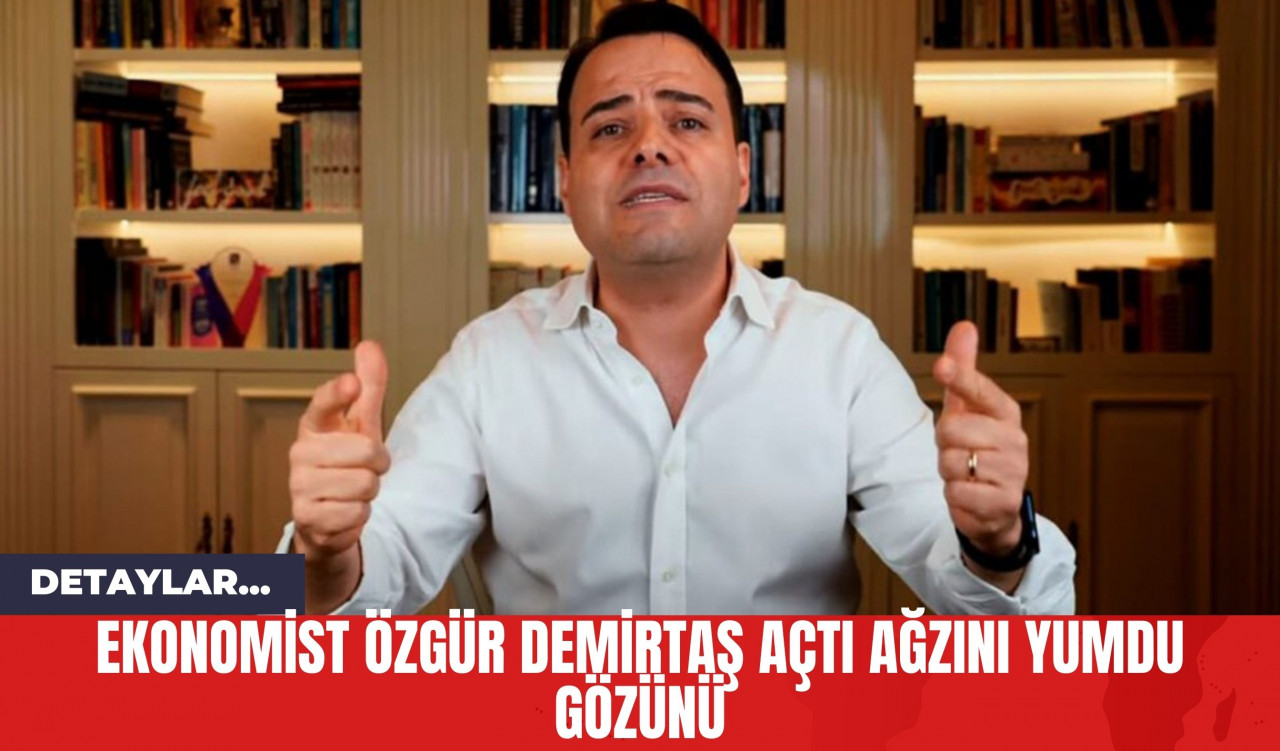 Ekonomist Özgür Demirtaş Açtı Ağzını Yumdu Gözünü