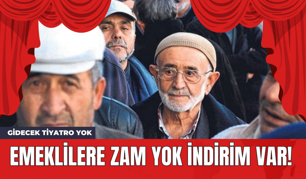 Emeklilere Zam Yok İndirim Var! Gidecek Tiyatro Yok