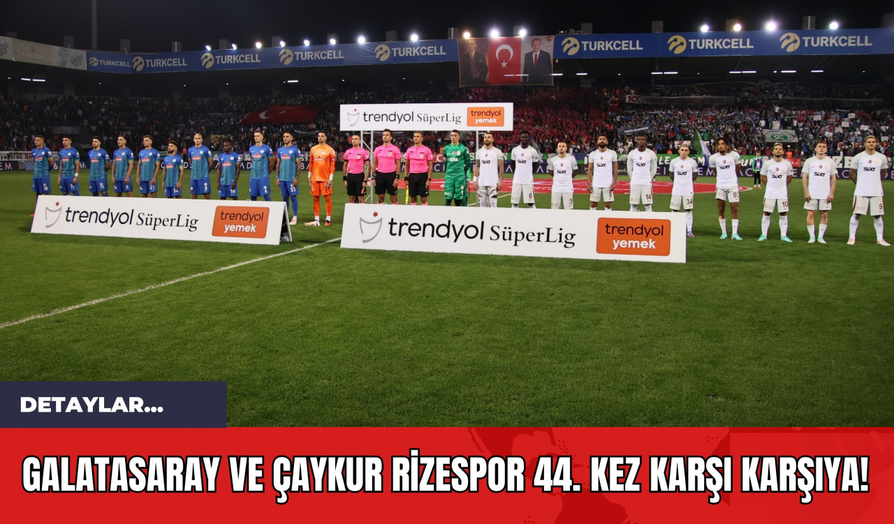 Galatasaray ve Çaykur Rizespor 44. Kez Karşı Karşıya!