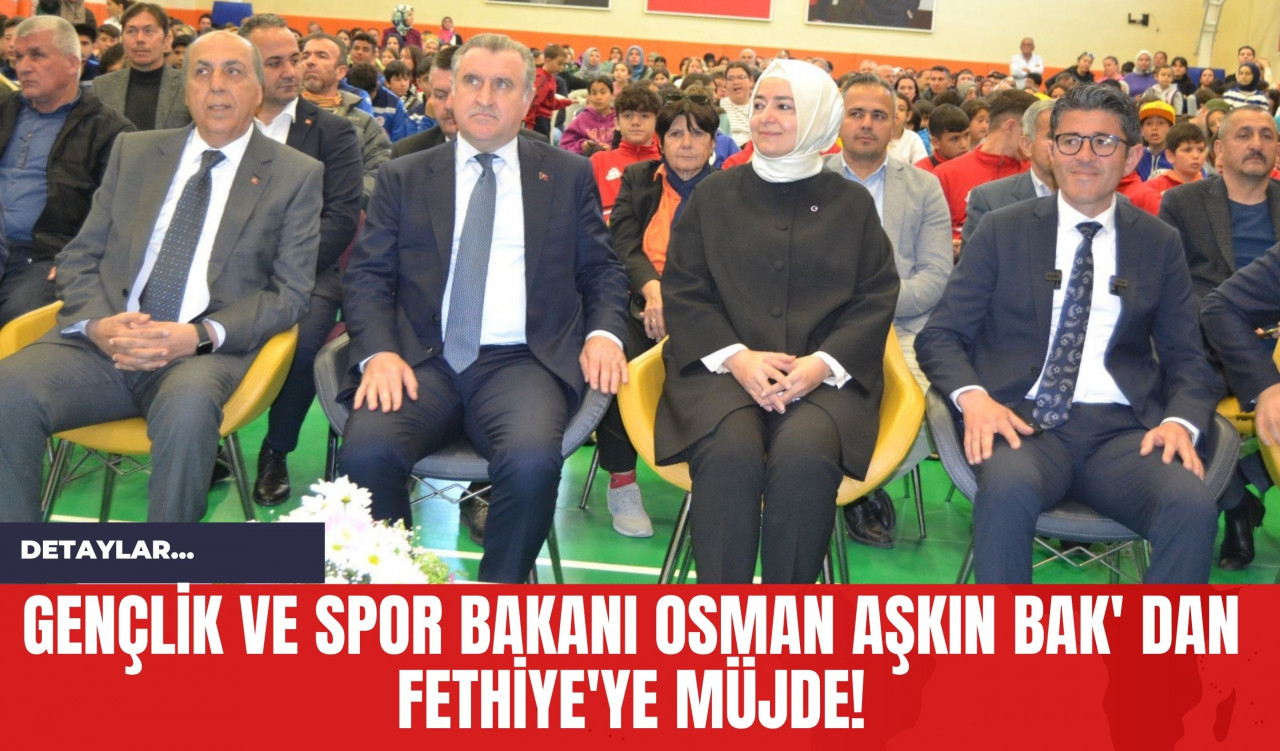 Gençlik ve Spor Bakanı Osman Aşkın Bak' dan Fethiye'ye Müjde!