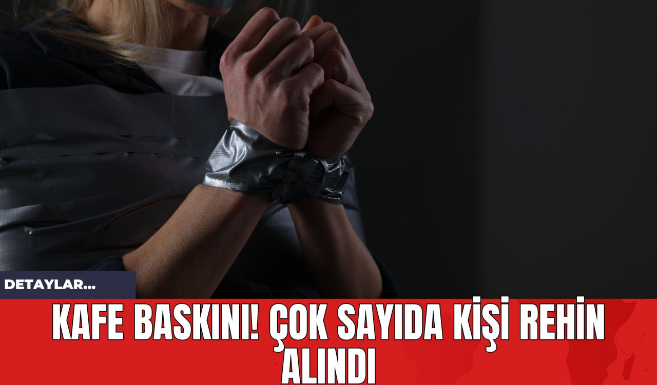 Kafe Baskını! Çok Sayıda Kişi Rehin Alındı