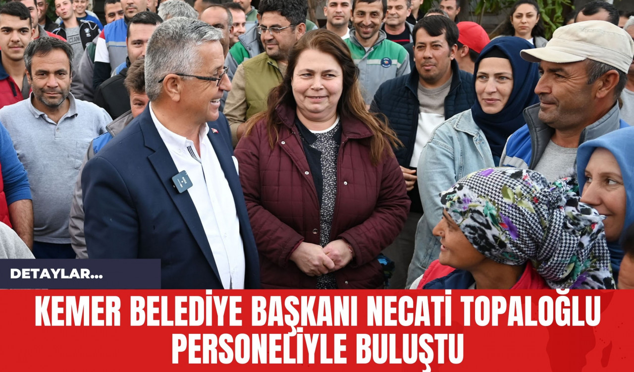 Kemer Belediye Başkanı Necati Topaloğlu Personeliyle Buluştu