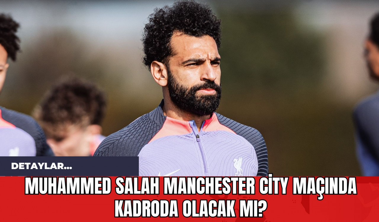 Muhammed Salah Manchester City Maçında Kadroda Olacak mı?