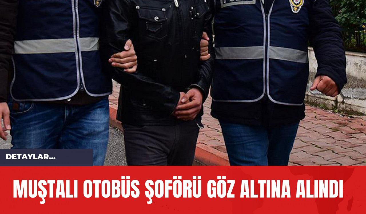 Muştalı Otobüs Şoförü Göz Altına Alındı