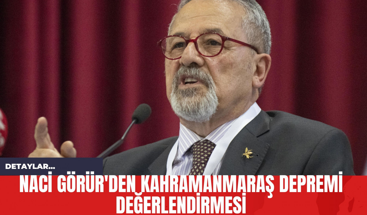 Naci Görür'den Kahramanmaraş Depremi Değerlendirmesi