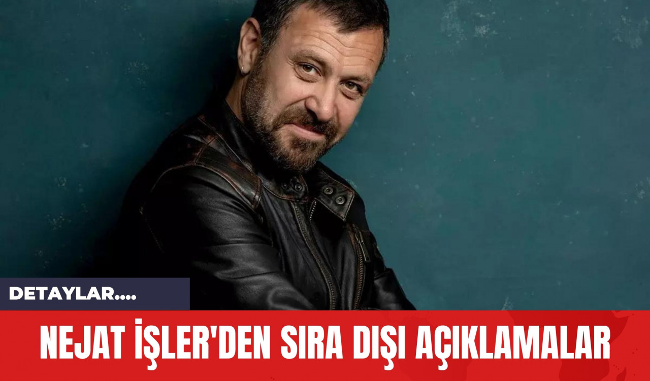 Nejat İşler'den Sıra Dışı Açıklamalar