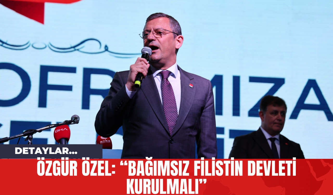 Özgür Özel: “Bağımsız Filistin Devleti Kurulmalı”