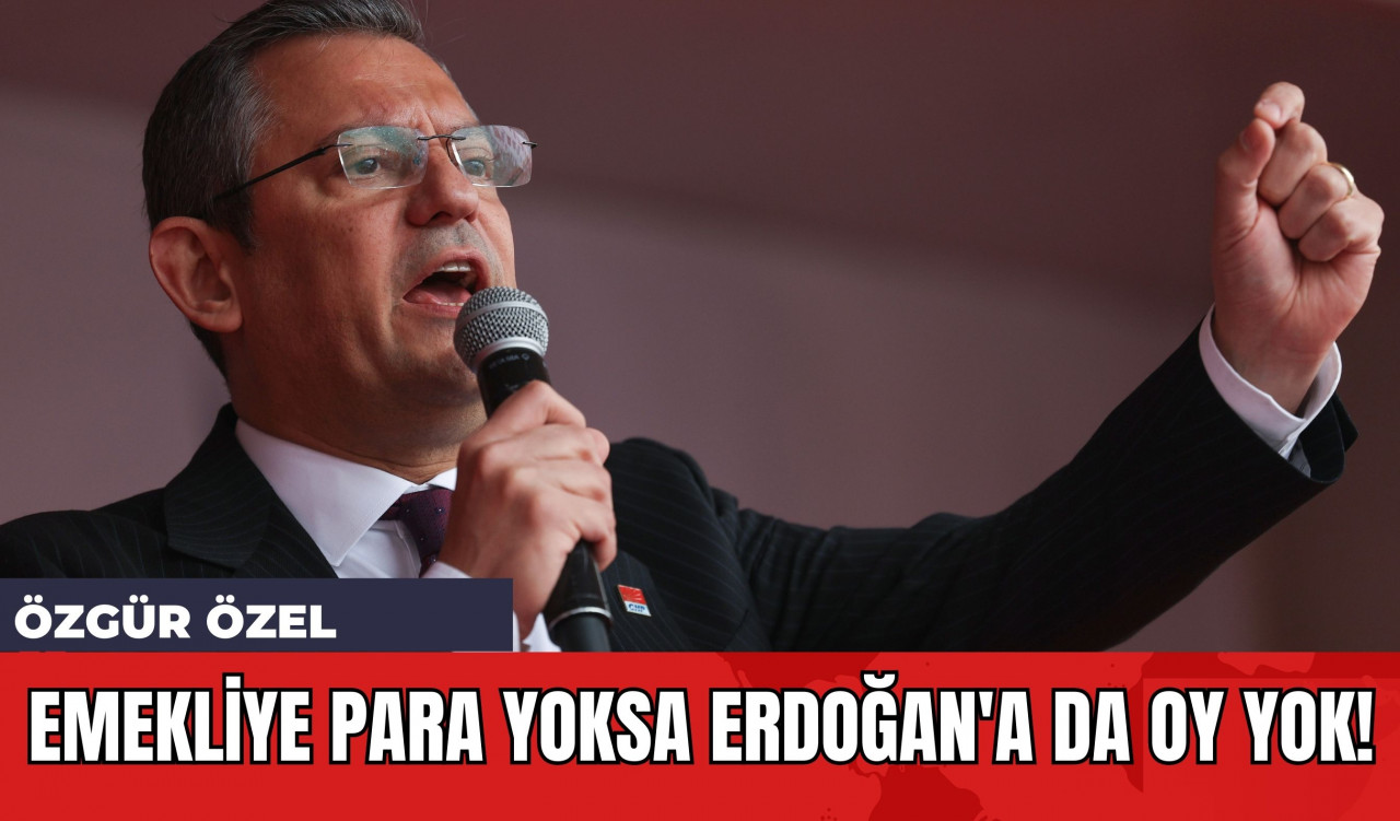 Özgür Özel: Emekliye Para Yoksa Erdoğan'a da Oy Yok!