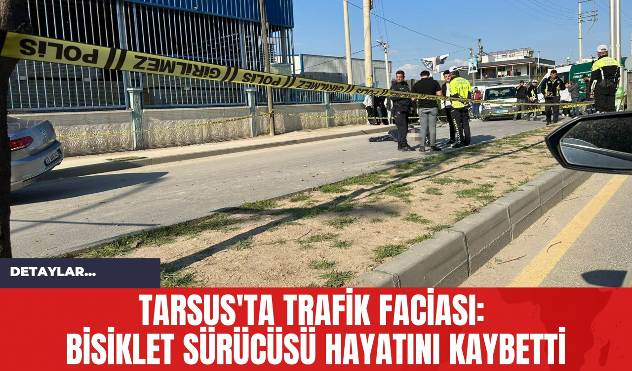 Tarsus'ta Trafik Faciası: Bisiklet Sürücüsü Hayatını Kaybetti