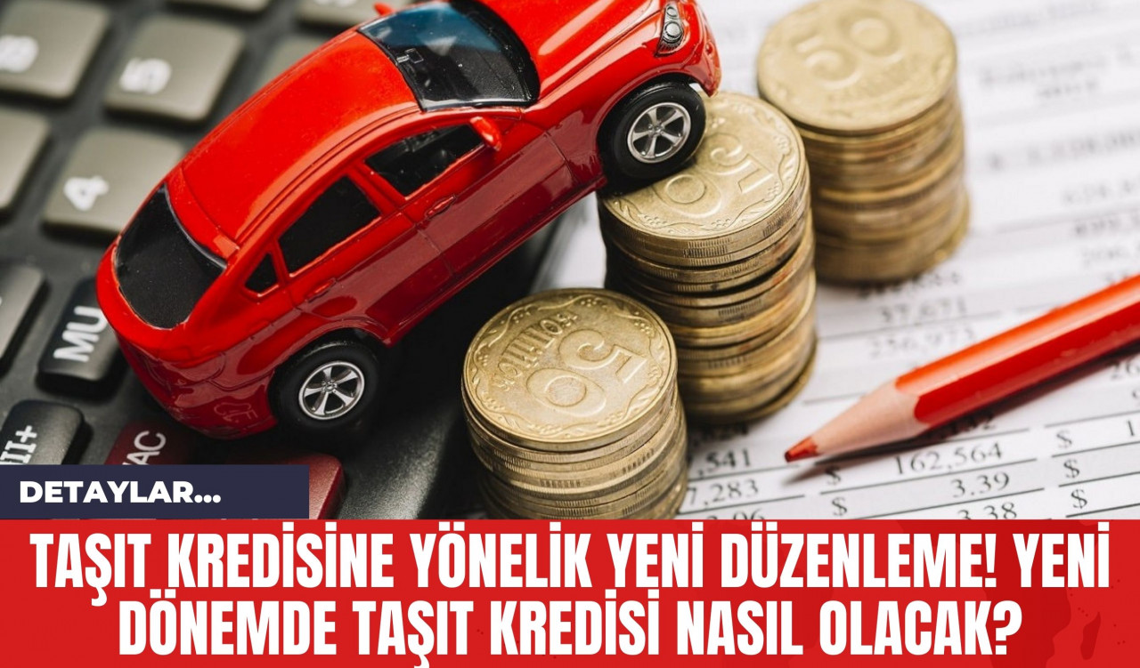 Taşıt Kredisine Yönelik Yeni Düzenleme! Yeni Dönemde Taşıt Kredisi Nasıl Olacak?