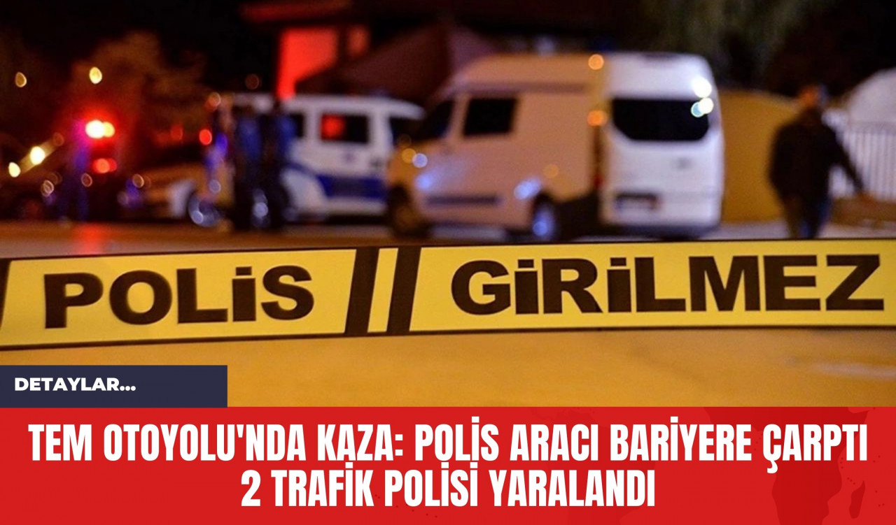 TEM Otoyolu'nda Kaza: Polis Aracı Bariyere Çarptı 2 Trafik Polisi Yaralandı