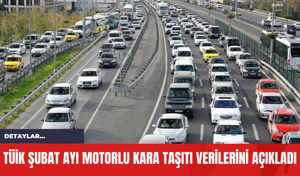 TÜİK Şubat Ayı Motorlu Kara Taşıtı Verilerini Açıkladı