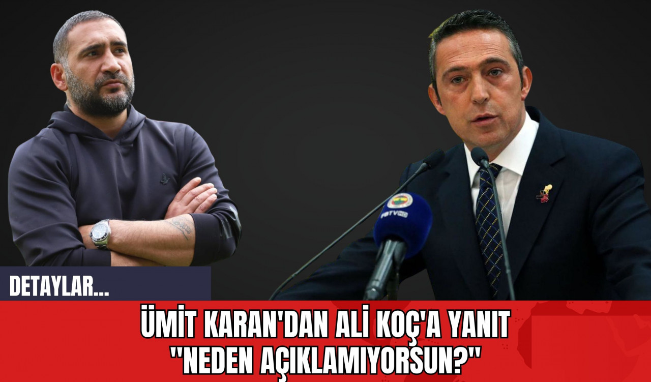 Ümit Karan'dan Ali Koç'a Yanıt: "Neden Açıklamıyorsun?"